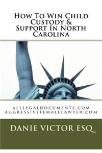 How to Win Child Custody & Support in North Carolina: Alllegaldocuments.com Aggressivefemalelawyer.com