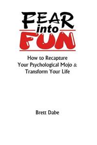 Fear Into Fun: How to Recapture Your Psychological Mojo & Transform Your Life