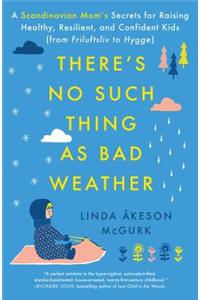 There's No Such Thing as Bad Weather: A Scandinavian Mom's Secrets for Raising Healthy, Resilient, and Confident Kids (from Friluftsliv to Hygge): A Scandinavian Mom's Secrets for Raising Healthy, Resilient, and Confident Kids (from Friluftsliv to Hygge)