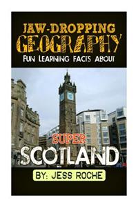 Jaw-Dropping Geography: Fun Learning Facts about Super Scotland: Illustrated Fun Learning for Kids