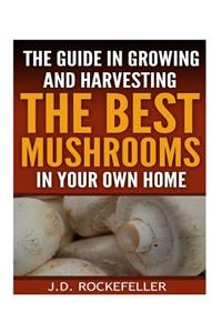 Guide in Growing and Harvesting the Best Mushrooms in Your Own Home