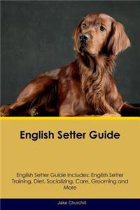 English Setter Guide English Setter Guide Includes: English Setter Training, Diet, Socializing, Care, Grooming, Breeding and More