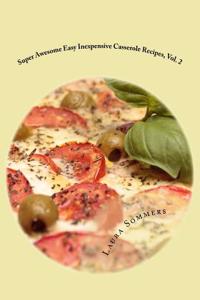 Super Awesome Easy Inexpensive Casserole Recipes, Vol. 2