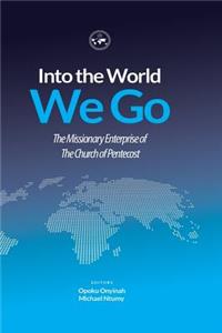 Into The World We Go: THE MISSIONARY ENTERPRISE of THE CHURCH OF PENTECOST