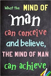 What the Mind of Man Can Conceive and Believe, the Mind of Man Can Achieve: 6x 9 Lined Notebook Inspirational Quotes, Journal & Diary 100 Pages