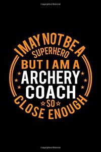 I May Not Be A Superhero But I'm A Archery Coach So Close Enough