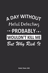 A Day Without Metal Detecting Probably Wouldn't Kill Me But Why Risk It Weekly Planner 2020