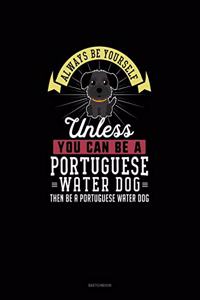 Always Be Yourself Unless You Can Be A Portuguese Water Dog Then Be A Portuguese Water Dog