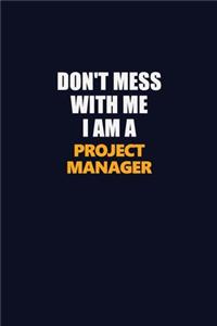 Don't Mess With Me I Am A Project Manager