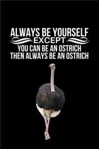 Always Be Yourself Except You Can Be An Ostrich Then Always Be An Ostrich