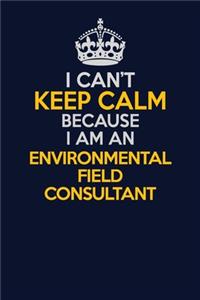 I Can't Keep Calm Because I Am An Environmental Field Consultant