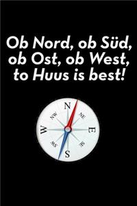 Ob Nord, ob Süd, ob Ost, ob West, to Huus is best!