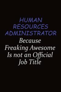 Human Resources Administrator Because Freaking Awesome Is Not An Official Job Title