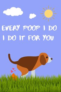 Every poop I do, I do it for you