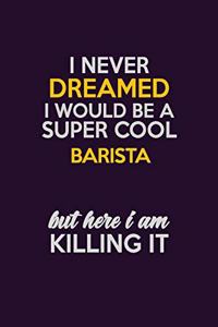 I Never Dreamed I Would Be A Super cool Barista But Here I Am Killing It