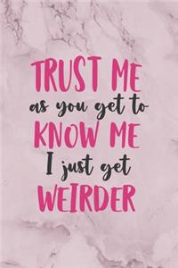 Trust Me AS You Get To Know Me I Just Get Weirder