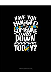 Have You Hugged Someone With Down Syndrome Today?