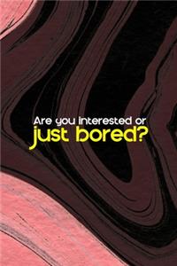 Are You Interested Or Just Bored?