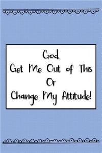 God, Get Me Out of This or Change My Attitude!