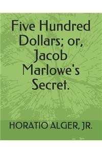 Five Hundred Dollars; Or, Jacob Marlowe's Secret.