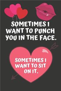 Sometimes I Want to Punch You in the Face. Sometimes I Want to Sit on It