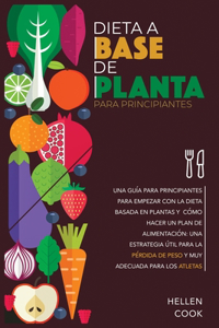 Dieta a base de plantas para principiantes: Una guía para principiantes para empezar con la dieta basada en plantas y cómo hacer un plan de alimentación: una estrategia útil para la pérdida de