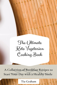 The Ultimate Keto Vegetarian Cooking Book: A Collection of Breakfast Recipes to Start Your Day with a Healthy Smile