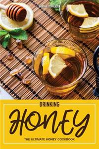 Drinking Honey: The Ultimate Honey Cookbook - 30 Refreshing Recipes That Uses Honey as the Main Sweetener