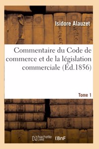 Commentaire Du Code de Commerce Et de la Législation Commerciale. Tome 1