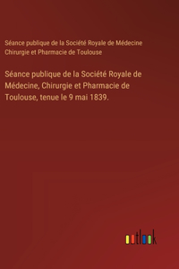 Séance publique de la Société Royale de Médecine, Chirurgie et Pharmacie de Toulouse, tenue le 9 mai 1839.