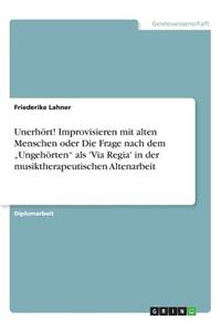 Unerhört! Improvisieren mit alten Menschen oder Die Frage nach dem 