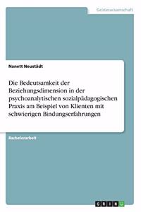 Bedeutsamkeit der Beziehungsdimension in der psychoanalytischen sozialpädagogischen Praxis am Beispiel von Klienten mit schwierigen Bindungserfahrungen