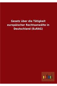 Gesetz Uber Die Tatigkeit Europaischer Rechtsanwalte in Deutschland (Eurag)