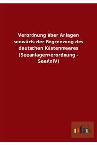 Verordnung über Anlagen seewärts der Begrenzung des deutschen Küstenmeeres (Seeanlagenverordnung - SeeAnlV)