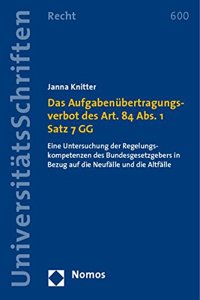 Das Aufgabenubertragungsverbot Des Art. 84 Abs. 1 Satz 7 Gg: Eine Untersuchung Der Regelungskompetenzen Des Bundesgesetzgebers in Bezug Auf Die Neufalle Und Die Altfalle