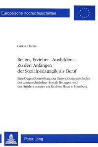 Retten, Erziehen, Ausbilden -- Zu den Anfaengen der Sozialpaedagogik als Beruf