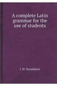A Complete Latin Grammar for the Use of Students