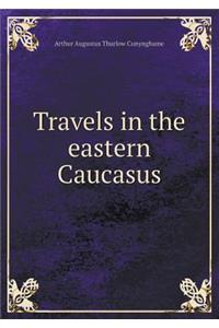 Travels in the eastern Caucasus