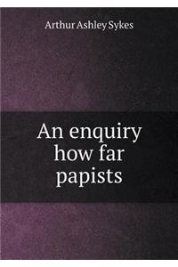 An Enquiry How Far Papists