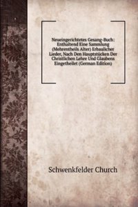 Neueingerichtetes Gesang-Buch: Enthaltend Eine Sammlung (Mehrentheils Alter) Erbaulicher Lieder, Nach Den Hauptstucken Der Christlichen Lehre Und Glaubens Eingetheilet (German Edition)