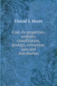 Coal, its properties, analysis, classification, geology, extraction, uses and distribution