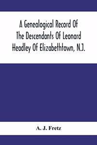 Genealogical Record Of The Descendants Of Leonard Headley Of Elizabethtown, N.J.