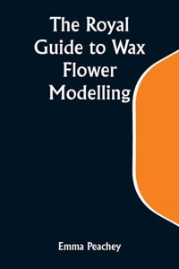 Royal Guide to Wax Flower Modelling