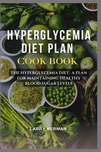 Hyperglycemia Diet Plan Cook Book: The Hyperglycemia Diet: A Plan for Maintaining Healthy Blood Sugar Levels