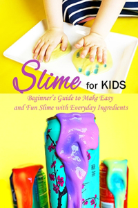 Slime for Kids: Beginner's Guide to Make Easy and Fun Slime with Everyday Ingredients