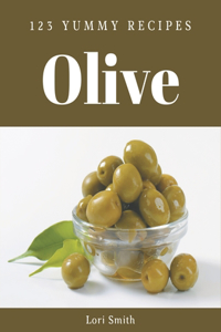 123 Yummy Olive Recipes: Greatest Yummy Olive Cookbook of All Time