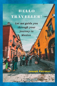 Hello Traveller!: Let me guide you through your journey to Mexico