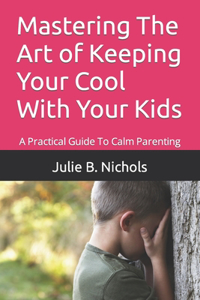 Mastering The Art of Keeping Your Cool With Your Kids