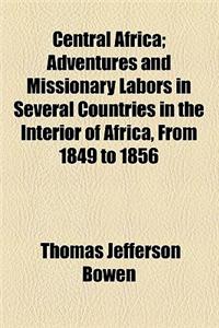 Central Africa; Adventures and Missionary Labors in Several Countries in the Interior of Africa, from 1849 to 1856