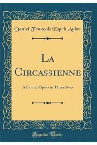 La Circassienne: A Comic Opera in Three Acts (Classic Reprint)